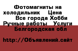 Фотомагниты на холодильник! › Цена ­ 1 000 - Все города Хобби. Ручные работы » Услуги   . Белгородская обл.